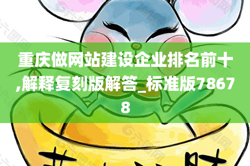 重庆做网站建设企业排名前十,解释复刻版解答_标准版78678