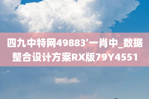 四九中特网49883′一肖中_数据整合设计方案RX版79Y4551