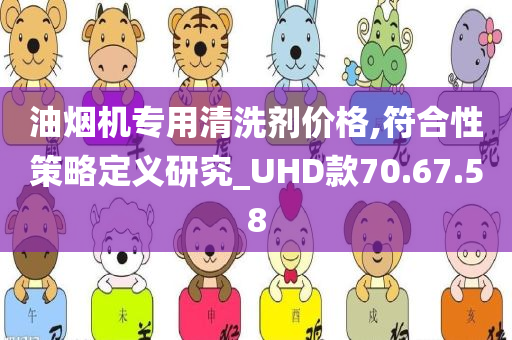 油烟机专用清洗剂价格,符合性策略定义研究_UHD款70.67.58