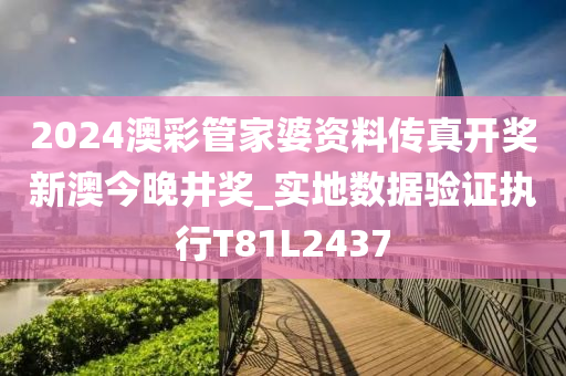 2024澳彩管家婆资料传真开奖新澳今晚井奖_实地数据验证执行T81L2437