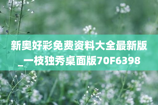 新奥好彩免费资料大全最新版_一枝独秀桌面版70F6398