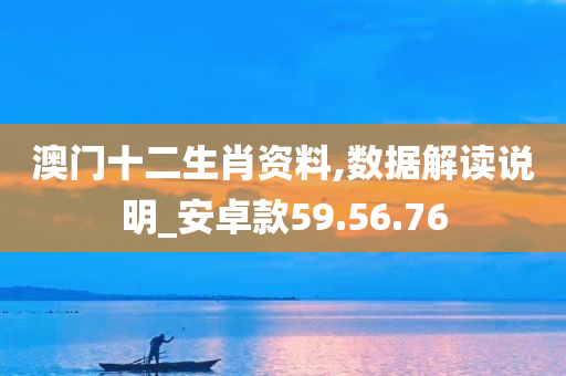 澳门十二生肖资料,数据解读说明_安卓款59.56.76