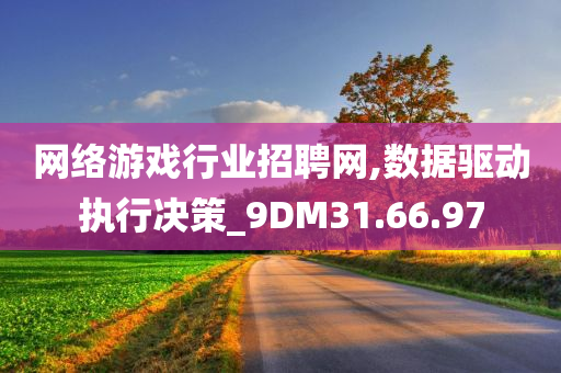 网络游戏行业招聘网,数据驱动执行决策_9DM31.66.97