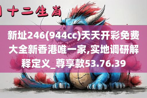 新址246(944cc)天天开彩免费大全新香港唯一家,实地调研解释定义_尊享款53.76.39