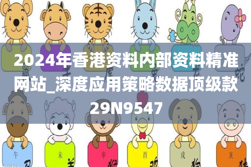 2024年香港资料内部资料精准网站_深度应用策略数据顶级款29N9547