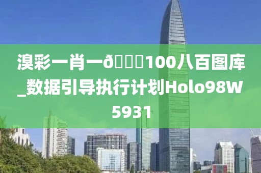 溴彩一肖一🐎100八百图库_数据引导执行计划Holo98W5931