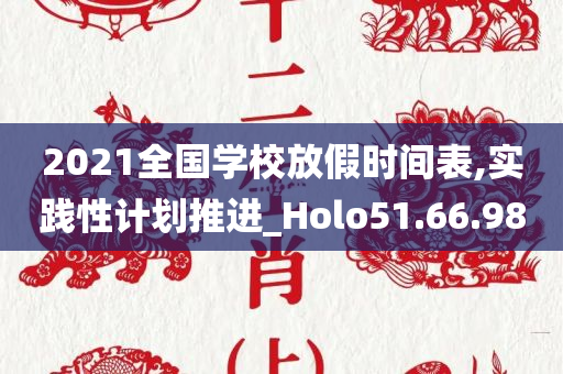 2021全国学校放假时间表,实践性计划推进_Holo51.66.98