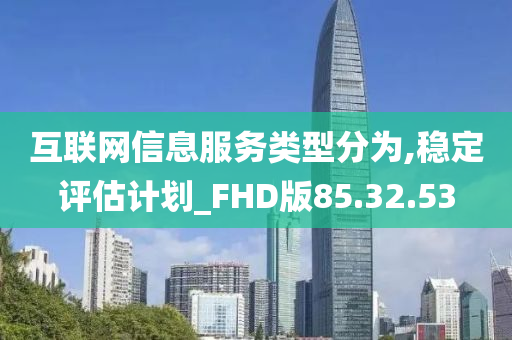 互联网信息服务类型分为,稳定评估计划_FHD版85.32.53