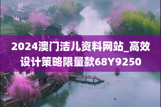 2024澳门洁儿资料网站_高效设计策略限量款68Y9250