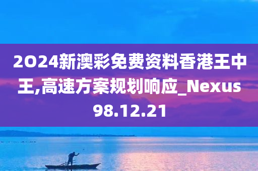 2O24新澳彩免费资料香港王中王,高速方案规划响应_Nexus98.12.21