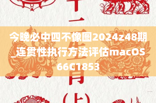 今晚必中四不像图2024z48期_连贯性执行方法评估macOS66C1853