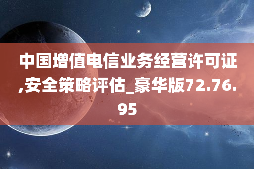 中国增值电信业务经营许可证,安全策略评估_豪华版72.76.95