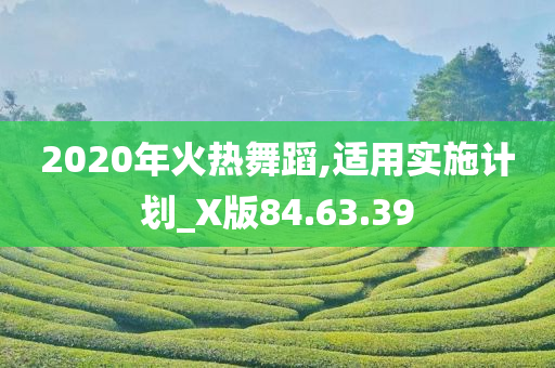 2020年火热舞蹈,适用实施计划_X版84.63.39