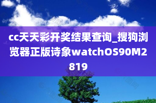 cc天天彩开奖结果查询_搜狗浏览器正版诗象watchOS90M2819