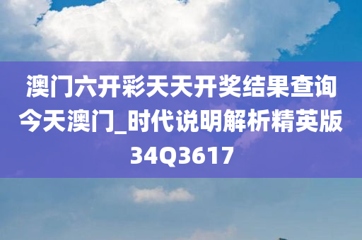 澳门六开彩天天开奖结果查询今天澳门_时代说明解析精英版34Q3617