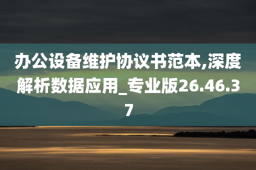 办公设备维护协议书范本,深度解析数据应用_专业版26.46.37