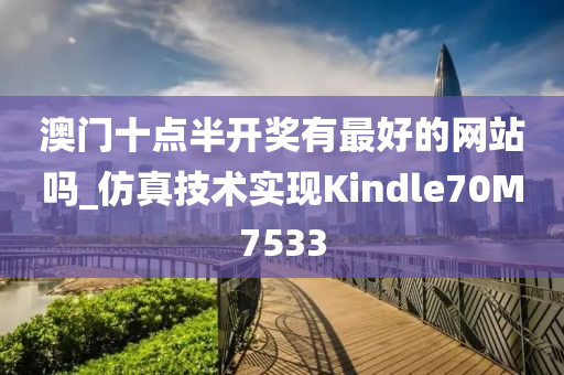 澳门十点半开奖有最好的网站吗_仿真技术实现Kindle70M7533