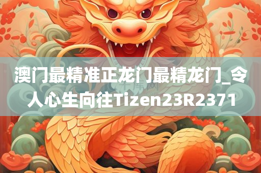 澳门最精准正龙门最精龙门_令人心生向往Tizen23R2371