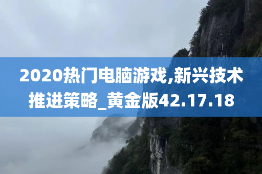 2020热门电脑游戏,新兴技术推进策略_黄金版42.17.18