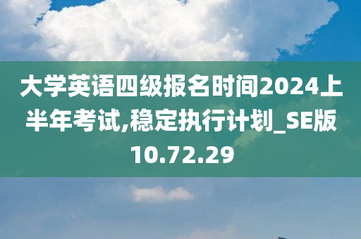 大学英语四级报名时间2024上半年考试,稳定执行计划_SE版10.72.29