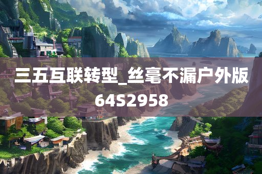 三五互联转型_丝毫不漏户外版64S2958