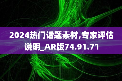 2024热门话题素材,专家评估说明_AR版74.91.71