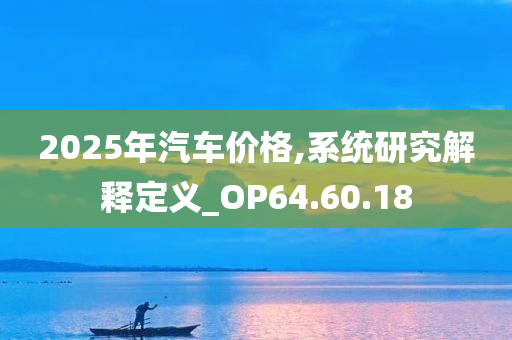 2025年汽车价格,系统研究解释定义_OP64.60.18