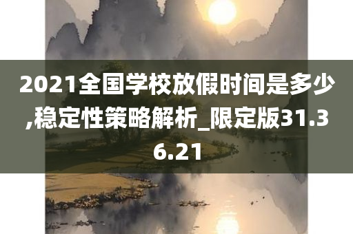 2021全国学校放假时间是多少,稳定性策略解析_限定版31.36.21