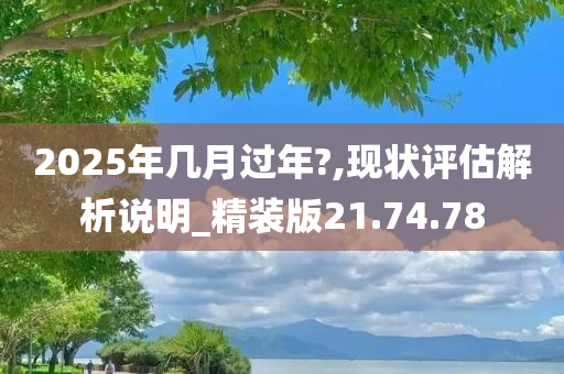 2025年几月过年?,现状评估解析说明_精装版21.74.78