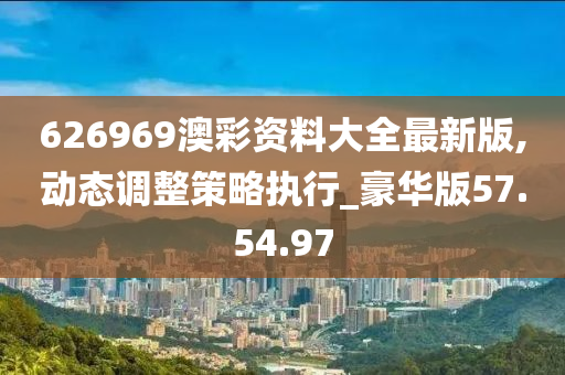 626969澳彩资料大全最新版,动态调整策略执行_豪华版57.54.97