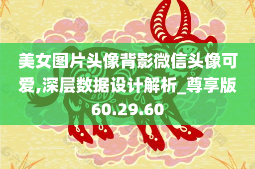 美女图片头像背影微信头像可爱,深层数据设计解析_尊享版60.29.60