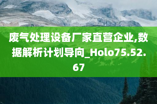 废气处理设备厂家直营企业,数据解析计划导向_Holo75.52.67