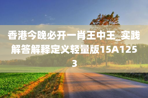 香港今晚必开一肖王中王_实践解答解释定义轻量版15A1253