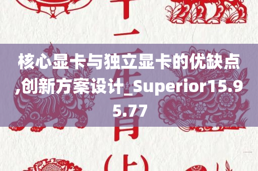 核心显卡与独立显卡的优缺点,创新方案设计_Superior15.95.77