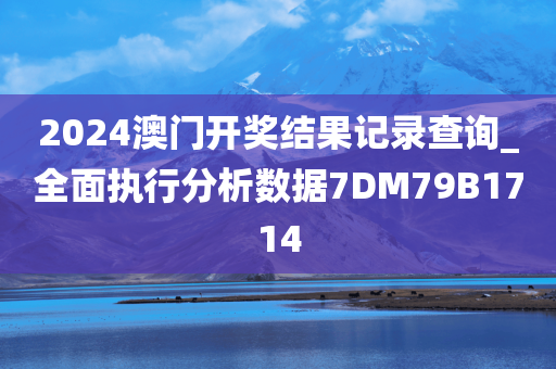 2024澳门开奖结果记录查询_全面执行分析数据7DM79B1714