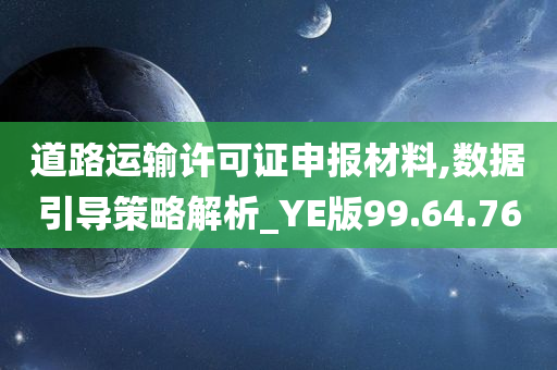 道路运输许可证申报材料,数据引导策略解析_YE版99.64.76