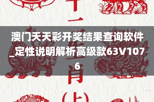 澳门天天彩开奖结果查询软件_定性说明解析高级款63V1076