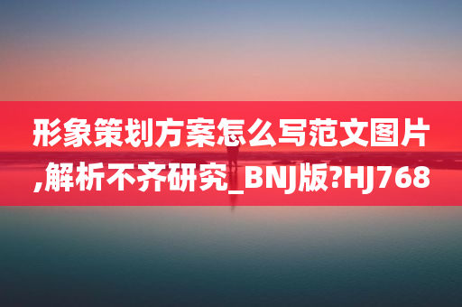 形象策划方案怎么写范文图片,解析不齐研究_BNJ版?HJ768