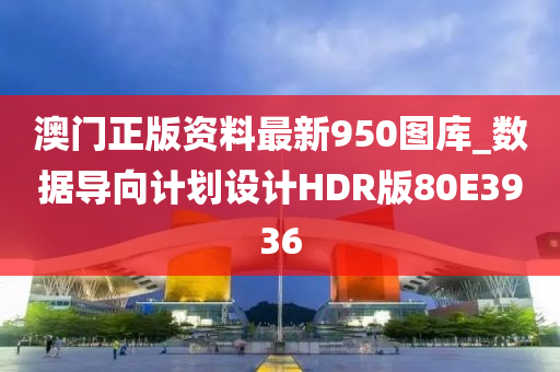 澳门正版资料最新950图库_数据导向计划设计HDR版80E3936