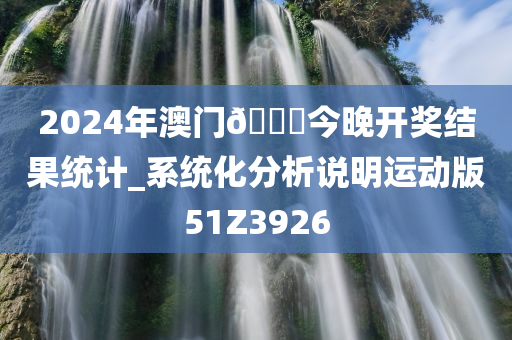 2024年澳门🐎今晚开奖结果统计_系统化分析说明运动版51Z3926