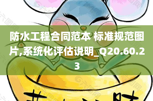 防水工程合同范本 标准规范图片,系统化评估说明_Q20.60.23