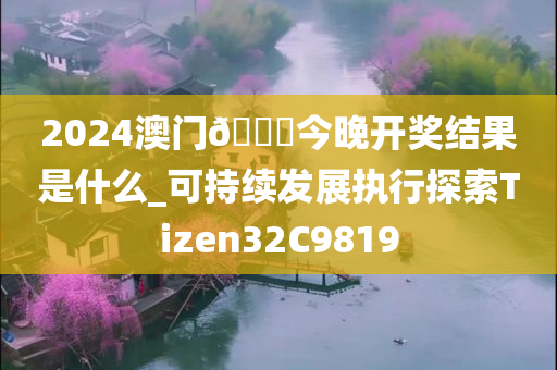 2024澳门🐎今晚开奖结果是什么_可持续发展执行探索Tizen32C9819