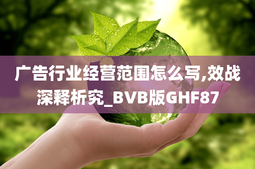 广告行业经营范围怎么写,效战深释析究_BVB版GHF87