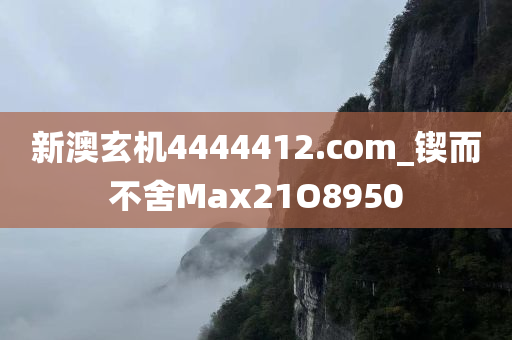 新澳玄机4444412.com_锲而不舍Max21O8950