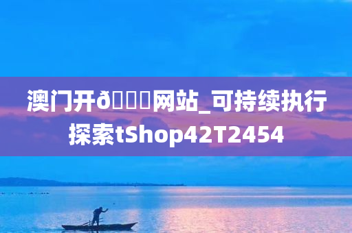 澳门开🐎网站_可持续执行探索tShop42T2454