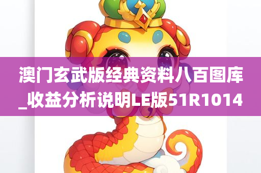 澳门玄武版经典资料八百图库_收益分析说明LE版51R1014