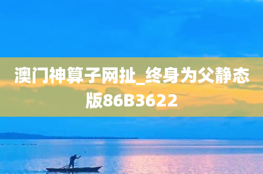 澳门神算子网扯_终身为父静态版86B3622