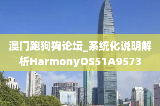 澳门跑狗狗论坛_系统化说明解析HarmonyOS51A9573