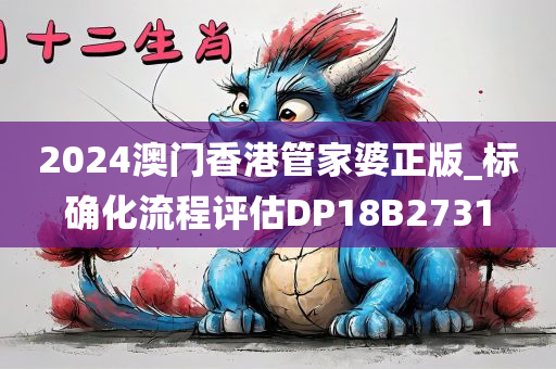 2024澳门香港管家婆正版_标确化流程评估DP18B2731