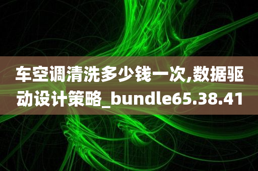 车空调清洗多少钱一次,数据驱动设计策略_bundle65.38.41